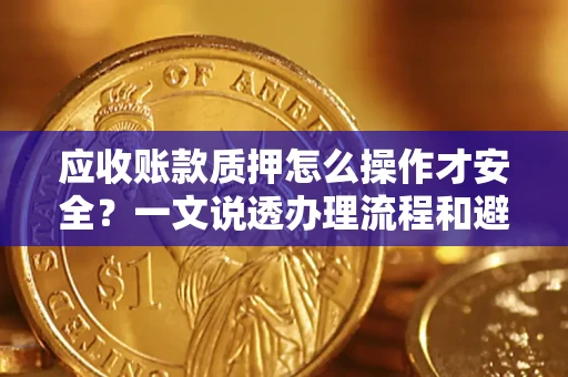北京应收账款质押怎么操作才安全？一文说透办理流程和避险绝招