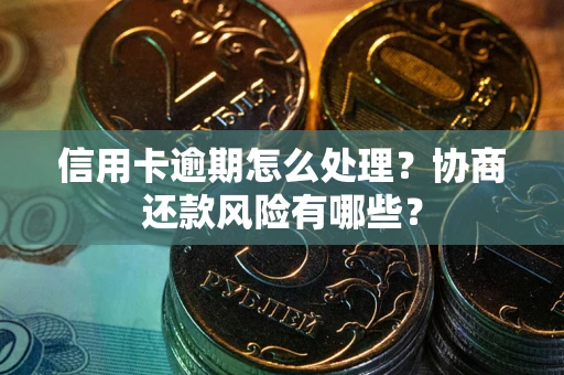 北京信用卡逾期怎么处理？协商还款风险有哪些？